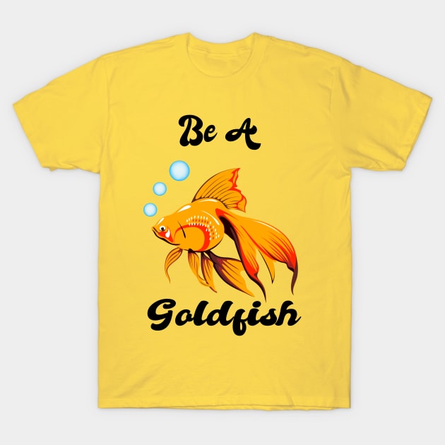 Be A Goldfish T-Shirt by ToAnk